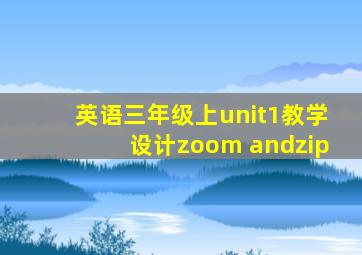 英语三年级上unit1教学设计zoom andzip